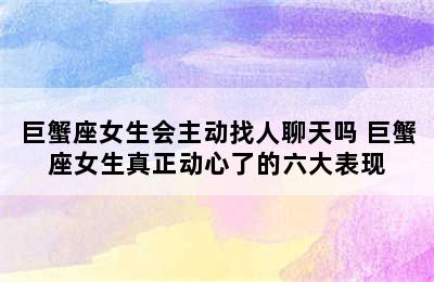 巨蟹座女生会主动找人聊天吗 巨蟹座女生真正动心了的六大表现